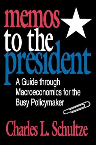 Memos to the President: A Guide through Macroeconomics for the Busy Policymaker Memos to the President: A Guide through Macroeconomics for the Busy Policymaker