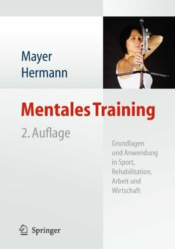 Mentales Training: Grundlagen und Anwendung in Sport, Rehabilitation, Arbeit und Wirtschaft