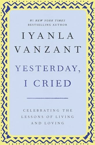 Yesterday, I Cried: Celebrating The Lessons Of Living And Loving
