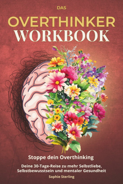 Das Overthinker Workbook: Stoppe dein Overthinking – Deine 30-Tage-Reise zu mehr Selbstliebe, Selbstbewusstsein und mentaler Gesundheit