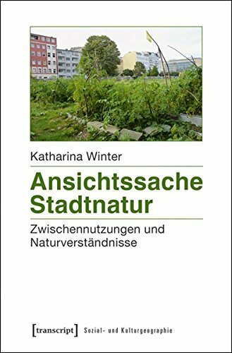 Ansichtssache Stadtnatur: Zwischennutzungen und Naturverständnisse (Sozial- und Kulturgeographie)