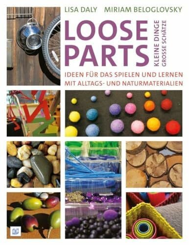 Loose Parts - kleine Dinge, große Schätze: Ideen für das Spielen und Lernen mit Alltags- und Naturmaterialien