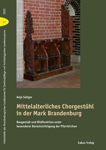 Mittelalterliches Chorgestühl in der Mark Brandenburg: Baugestalt und Bildfunktion unter besonderer Berücksichtigung der Pfarrkirchen (Arbeitshefte ... und Archäologischen Landsmuseums)