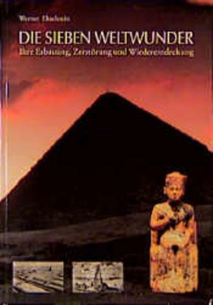 Die Sieben Weltwunder: Ihre Erbauung, Zerstörung und Wiederentdeckung (Kulturgeschichte der Antiken Welt)