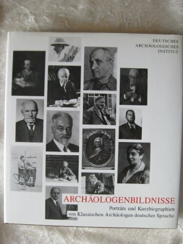 Archäologenbildnisse. Porträts und Kurzbiographien von klassischen Archäologen deutscher Sprache.: Porträts und Kurzbiographien von 160 klassischen Archäologen deutscher Sprache