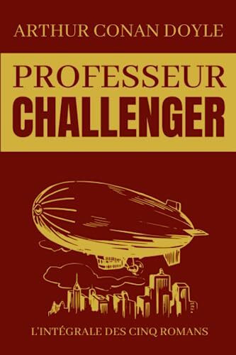 Professeur Challenger L'Intégrale Des Cinq Romans: Le monde perdu | La ceinture empoisonnée | Au pays des brumes | La machine à désintégrer | Quand la terre hurla