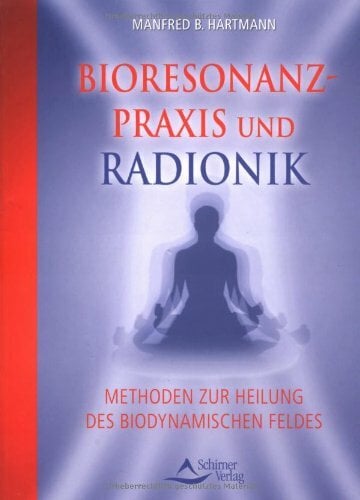 Bioresonanz-Praxis und Radionik: Methoden zur Heilung des biodynamischen Feldes Bioresonanz-Praxis und Radionik: Methoden zur Heilung des biodynamischen Feldes