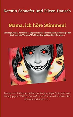 Mama, ich höre Stimmen!: Mutter und Tochter erzählen aus der jeweiligen Sicht, von dem Kampf gegen ETWAS, das andere nicht sehen oder hören, aber dennoch vorhanden ist.