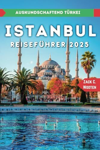 Istanbul Reiseführer 2025: Entdecken Sie die größte Stadt und den wichtigsten Seehafen der Türkei. (Zack German translations)