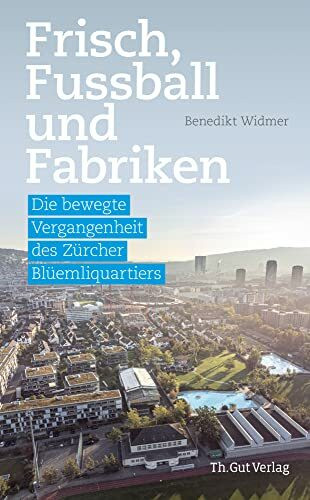 Frisch, Fussball und Fabriken: Die bewegte Vergangenheit des Zürcher Blüemliquartiers