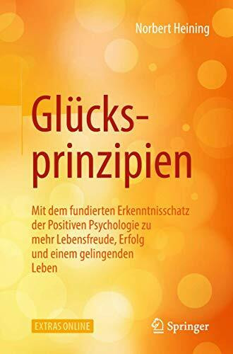 Glücksprinzipien: Mit dem fundierten Erkenntnisschatz der Positiven Psychologie zu mehr Lebensfreude, Erfolg und einem gelingenden Leben