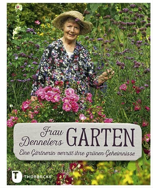 Frau Dennelers Garten: Eine Gärtnerin verrät ihre grünen Geheimnisse