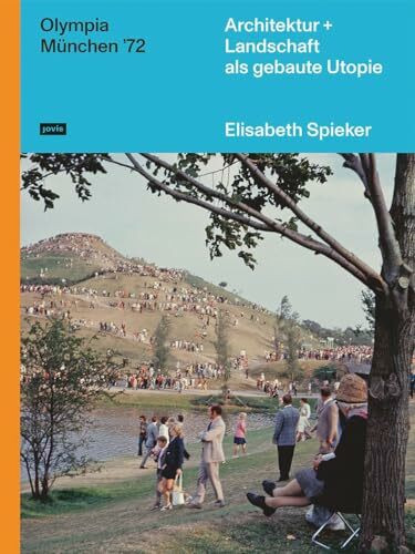 Olympia München ’72: Architektur+Landschaft als gebaute Utopie