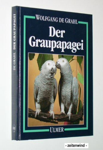 Der Graupapagei: Pflege, Zucht und Zähmung. Eine Chronik aus 100 Jahren