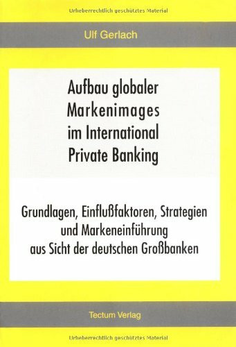Aufbau globaler Markenimages im International Private Banking. Grundlagen, Einflußfaktoren, Strategien und Markeneinführung aus Sicht der deutschen Großbanken