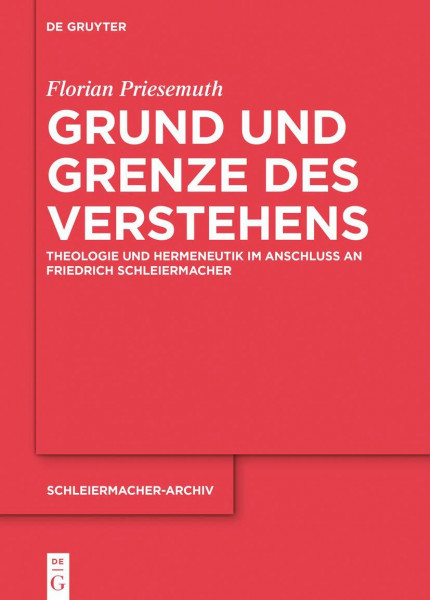 Grund und Grenze des Verstehens: Theologie und Hermeneutik im Anschluss an Friedrich Schleiermacher (Schleiermacher-Archiv, 32, Band 32)