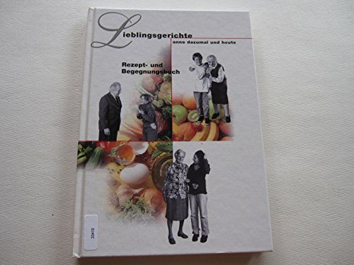 Lieblingsgerichte anno dazumal und heute - Rezept und Begegnungsbuch
