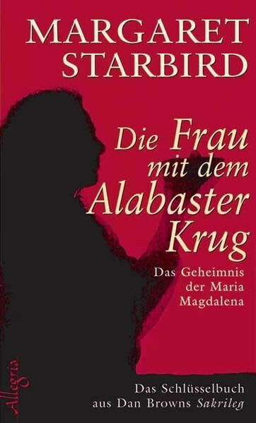 Die Frau mit dem Alabasterkrug: Das Geheimnis der Maria Magdalena - Das Schlüsselbuch aus Dan Browns Sakrileg