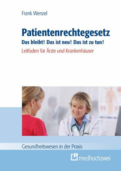 Patientenrechtegesetz Das bleibt! Das ist neu! Das ist zu tun!: Leitfaden für Ärzte und Krankenhäuser (Gesundheitswesen in der Praxis)