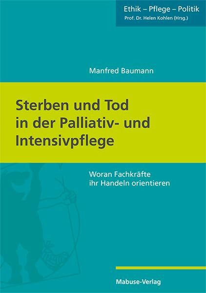 Sterben und Tod in der Palliativ- und Intensivpflege. Woran Fachkräfte ihr Handeln orientieren (Ethik - Pflege - Politik, Band 8)