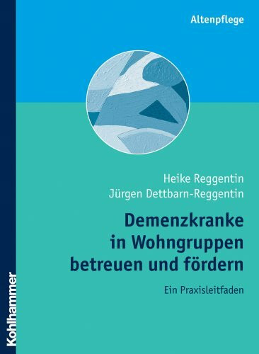 Demenzkranke in Wohngruppen betreuen und fördern: Ein Praxisleitfaden