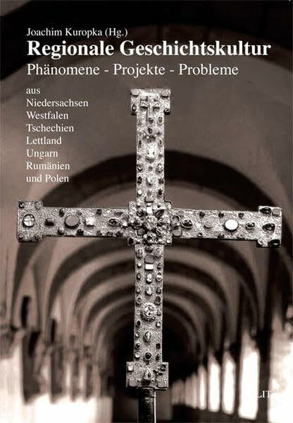 Regionale Geschichtskultur: Phänomene - Projekte - Probleme aus Niedersachsen, Westfalen, Tschechien, Lettland, Ungarn, Rumänien und Polen (Geschichte: Forschung und Wissenschaft)