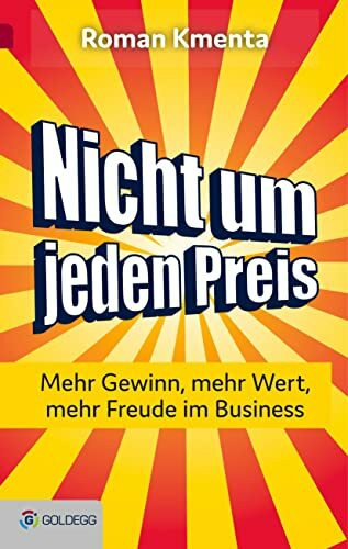 Nicht um jeden Preis: Mehr Gewinn, mehr Wert, mehr Freude im Business