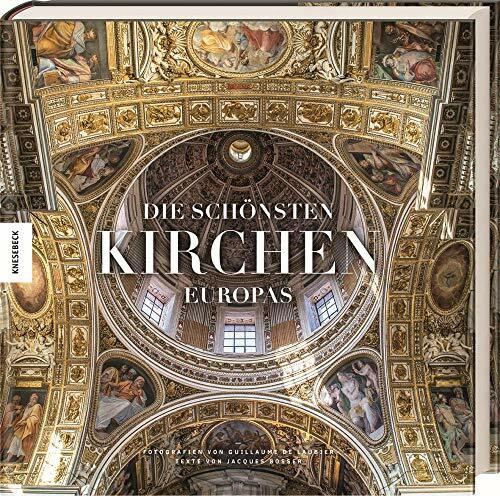 Die schönsten Kirchen Europas: Ein opulenter Bildband der schönsten Kathedralen, Kirchen und Basiliken in Europa: Hochwertiger Bildband der spektakulärsten Kathedralen, Kirchen und Basiliken in Europa