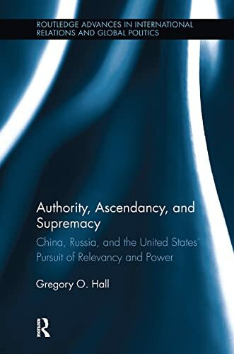 Authority, Ascendancy, and Supremacy: China, Russia, and the United States' Pursuit of Relevancy and Power (Routledge Advances in International Relations and Global Politics, 114, Band 114)