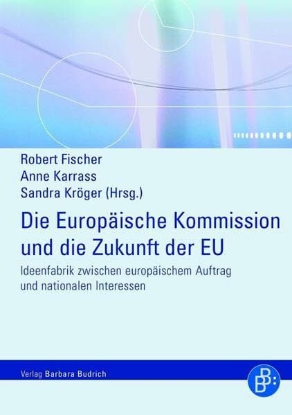 Die Europäische Kommission und die Zukunft der EU: Ideenfabrik zwischen euopäischem Auftrag und nationalen Interessen: Ideenfabrik zwischen europäischem Auftrag und nationalen Interessen
