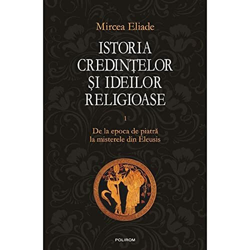 ISTORIA CREDINTELOR SI IDEILOR RELIGIOASE VOLUMUL 1