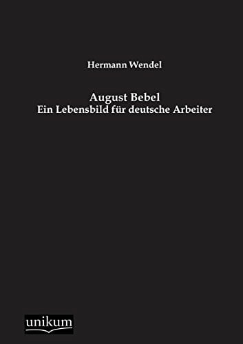 August Bebel: Ein Lebensbild für deutsche Arbeiter August Bebel: Ein Lebensbild für deutsche Arbeiter