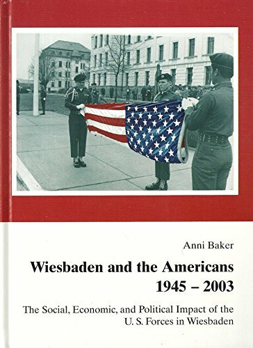 Wiesbaden and the Americans 1945-2003: The Social, Economic, and Political Impact of the U.S. Forces in Wiesbaden (Schriften des Stadtarchivs Wiesbaden)