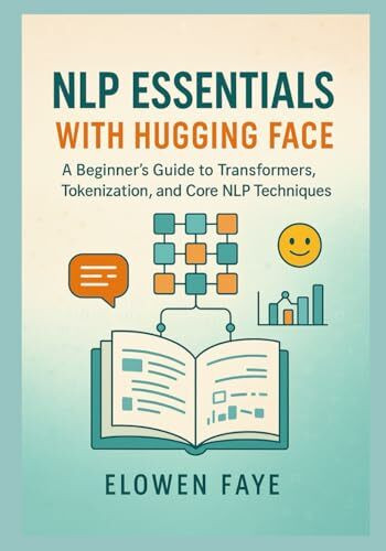 NLP Essentials with Hugging Face: A Beginner's Guide to Transformers, Tokenization, and Core NLP Techniques: A Beginner's Guide to Mastering ... and Ethical AI Innovation, Band 1)