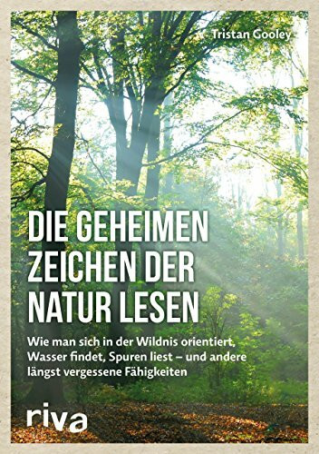 Die geheimen Zeichen der Natur lesen: Wie man sich in der Wildnis orientiert, Wasser findet, Spuren liest ― und andere längst vergessene Fähigkeiten