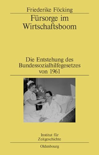 Fürsorge im Wirtschaftsboom: Die Entstehung des Bundessozialhilfegesetzes von 1961 (Studien zur Zeitgeschichte, 73, Band 73)