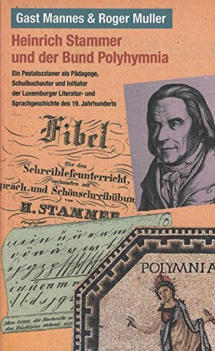 Heinrich Stammer und der Bund Polyhymnia. Ein Pestalozzianer als Pädagoge, Schulbuchautor und Initiator der Luxemburger Literatur- und Sprachgeschichte des 19. Jahrhunderts.