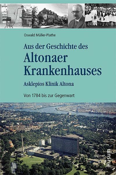 Aus der Geschichte des Altonaer Krankenhauses: Asklepios Klinik Altona. Von 1784 bis zur Gegenwart