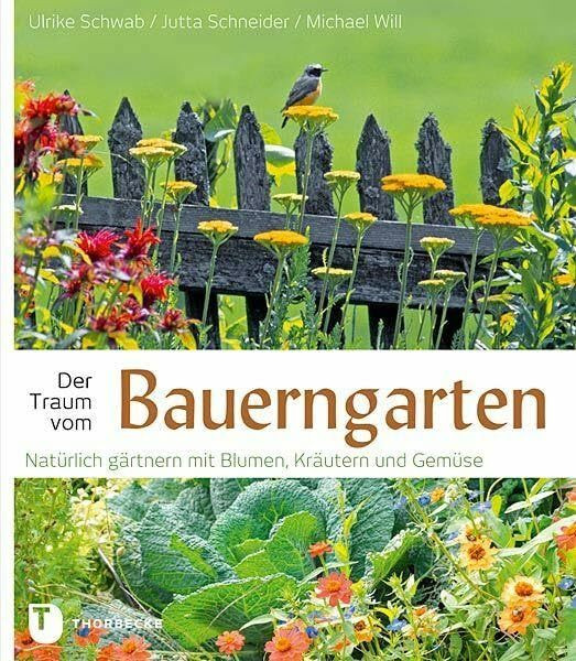 Der Traum vom Bauerngarten: Natürlich gärtnern mit Blumen: Natürlich gärtnern mit Blumen, Kräutern und Gemüse