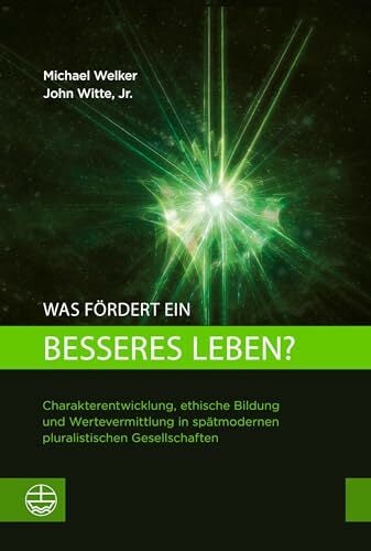 Was fördert ein besseres Leben?: Charakterentwicklung, ethische Bildung und Wertevermittlung in spätmodernen pluralistischen Gesellschaften Was fördert ein besseres Leben?: Charakterentwicklung, ethische Bildung und Wertevermittlung in spätmodernen pluralistischen Gesellschaften