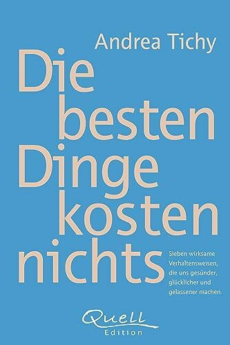 Die besten Dinge kosten nichts: Sieben wirksame Verhaltensweisen, die gesünder, glücklicher und gelassener machen: Sieben wirksame Verhaltensweisen, die uns gesünder, glücklicher und gelassener machen