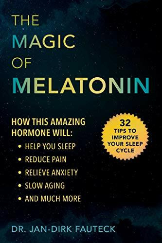 The Magic of Melatonin: How this Amazing Hormone Will Help You Sleep, Reduce Pain, Relieve Anxiety, Slow Aging, and Much More
