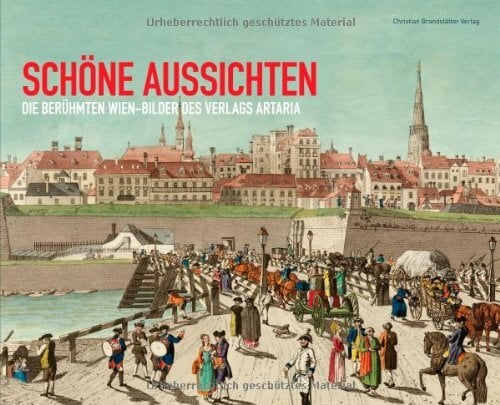 Schöne Aussichten: Die berühmten Wien-Bilder des Verlags Artaria. Katalog zur Ausstellung im Wien Museum Wien, 2007 Schöne Aussichten: Die berühmten Wien-Bilder des Verlags Artaria. Katalog zur Ausstellung im Wien Museum Wien, 2007
