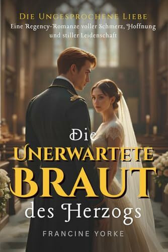 Die Unerwartete Braut des Herzogs: Eine Regency-Romanze voller Schmerz, Hoffnung und stiller Leidenschaft (Die Ungesprochene Liebe, Band 1)