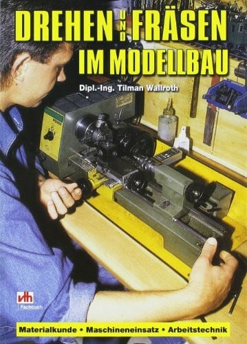 Drehen und Fräsen im Modellbau: Materialkunde, Maschineneinsatz, Arbeitstechnik (Fachbuch-Reihe)