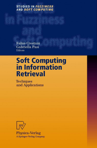 Soft Computing in Information Retrieval. Techniques and Applications (Studies in Fuzziness and Soft Computing Vol. 50)