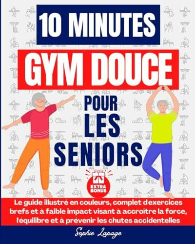 10 minutes de gym douce pour les seniors: Le guide illustré en couleurs, complet d'exercices brefs et à faible impact visant à accroître la force, l'équilibre et à prévenir les chutes accidentelles