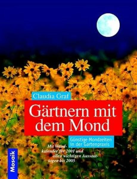 Gärtnern mit dem Mond: Günstige Mondzeiten in der Gartenpraxis. Mit Wandkalendarium 2001 und allen wichtigen Aussaattagen bis 2005