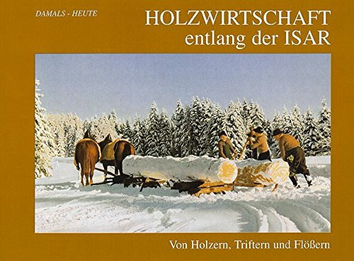 Holzwirtschaft entlang der Isar. Damals - Heute. Von Holzern, Trifter und Flössern
