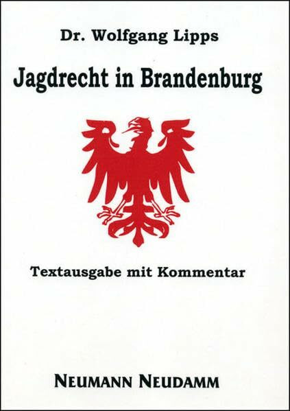 Jagdrecht in Brandenburg: Textausgabe mit Kommentar: Landesjagdgesetz 2004, Bundesjagdgesetz, DuirchführungsVO Bbg, Hegerichtlinie, Jagdnutzungs VO Forst, Unfallverhütung Berufsgenossenschaft u.a.m.